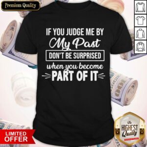 If You Judge Me By My Past Don'T Be Surprised When You Become Part For It Shirt