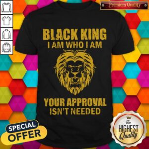 Top Black King I Am Who I Am Your Approval Isn’t Needed Shirt