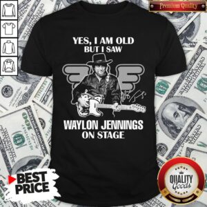 Nice Yes I Am Old But I Saw Waylon Jennings On Stage Shirt