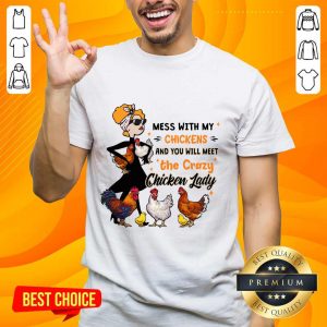 Mess With My Chickens And You Will Meet The Crazy Chicken Lady Shirt
