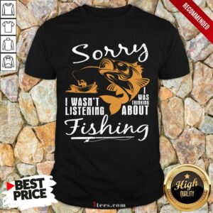 Fishing Sorry I Wasnt Listening Shirt