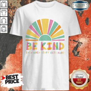 Be Kind Even When Stuff Gets Hard Shirt
