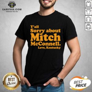 Pretty Yall Sorry About Mitch Mcconnell Love Kentucky Shirt