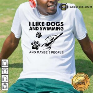 Hot I Like Dogs And Swimming And Maybe 3 People Shirt