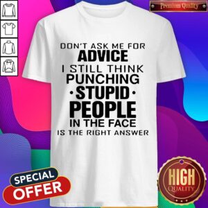 Nice Don't Ask Me for Advice I Still Think Punching Stupid People In The Face Is The Right Answer Shirts