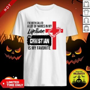 I’ve Been Called A Lot Of Names In My Lifetime But Christian Is My Favorite Shirt
