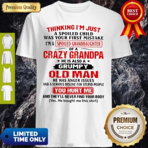 Top Thinking I’m Just A Spoiled Child Was Your First Mistake Of A Crazy Grandpa Shirt