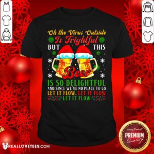 So Oh The Virus Outside Is Frightful But This Beer Is So Delightful And Since We’ve No Place To Go Let It Flow Shirt