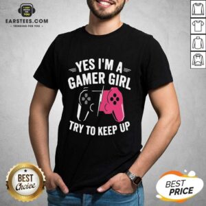 Excellent Yes Im A Gamer Girl Strong Shirt