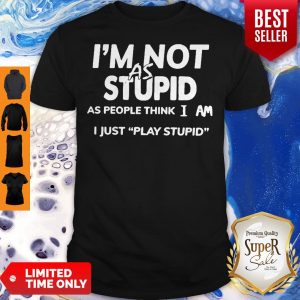 I’m Not As Stupid As People Think I Am I Just Play Stupid Shirt