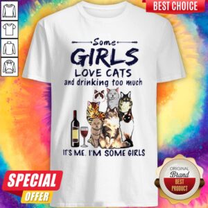 Some Girls Love Cats And Drinking Too Much It's Me I'm Some Girls Shirt