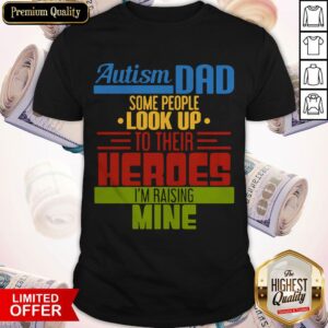 Top Autism Dad Some People Look Up To Their Heroes I’m Raising Mine Shirt