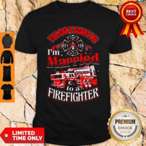 You Can’t Scare Me I’m Married To A Firefighter Shirt