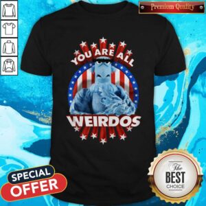 Good You Are All Weirdos Shirt