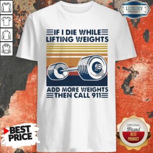 I Die While Lifting Weights Add More Weights Then Call 911 Vintage Shirt