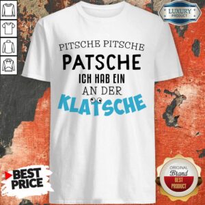 Pretty Pitsche Patsche Ich Hab Ein An Der Klatsche Shirt