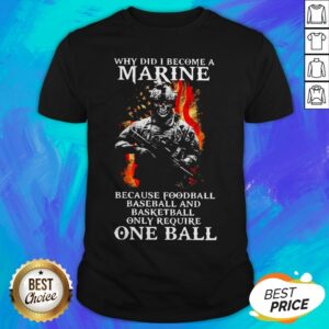 Why Did I Become A Marine Because Foodball Baseball And Basketball Only Require One Ball Shirt