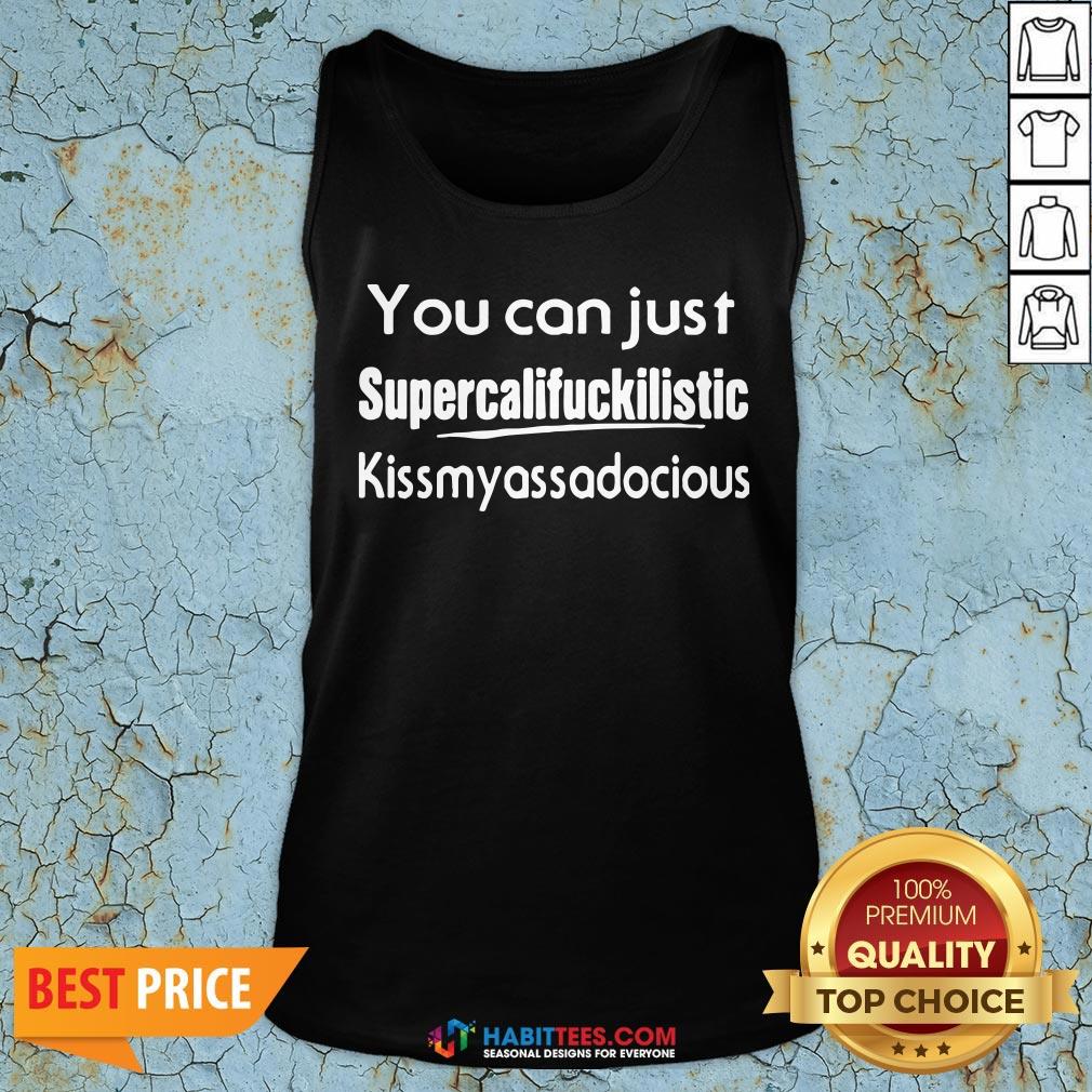 You Can Just Supercalifuckilistic Kiss My Ass Adocious Shirt