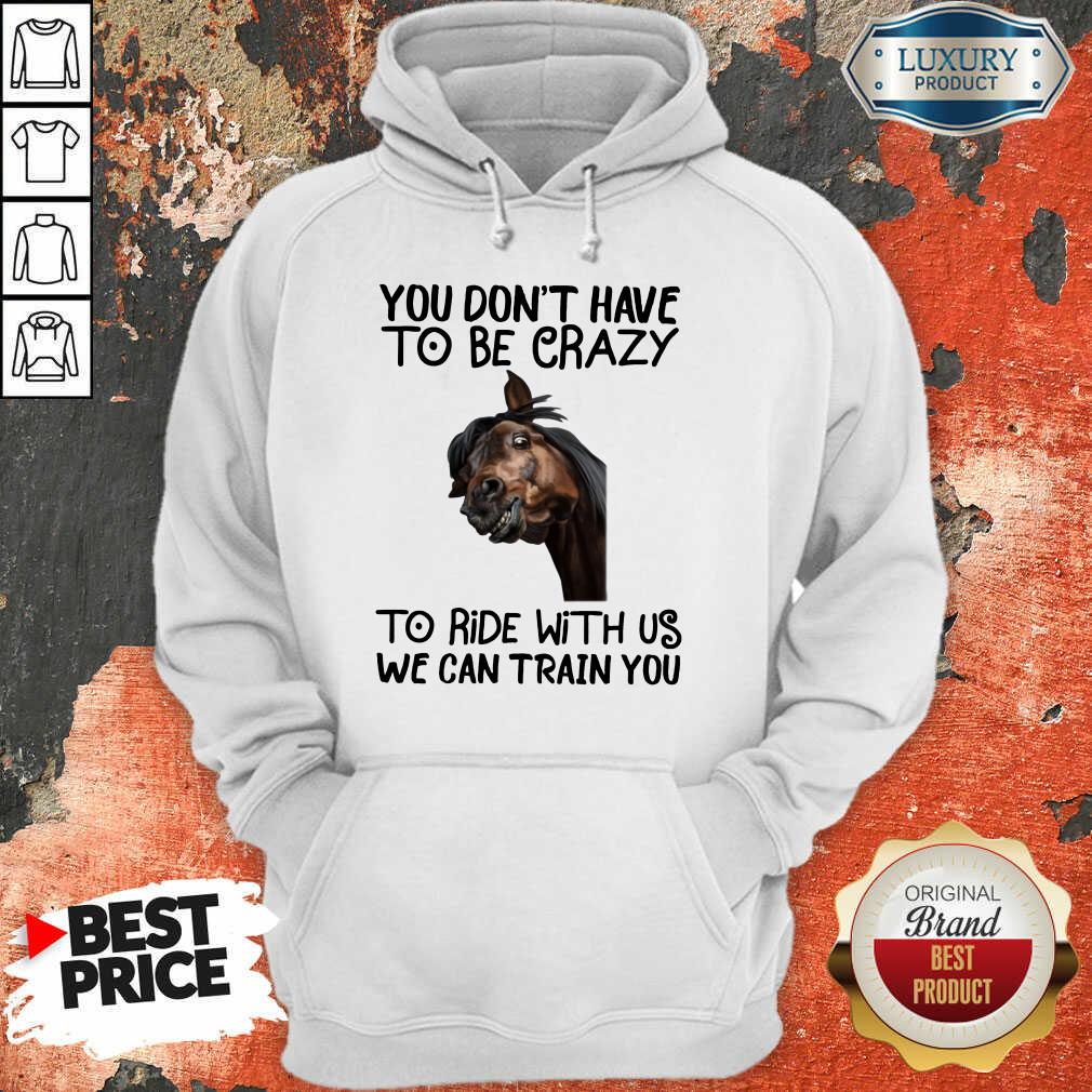 You Don't Have To Be Crazy We Can Train You Shirt
