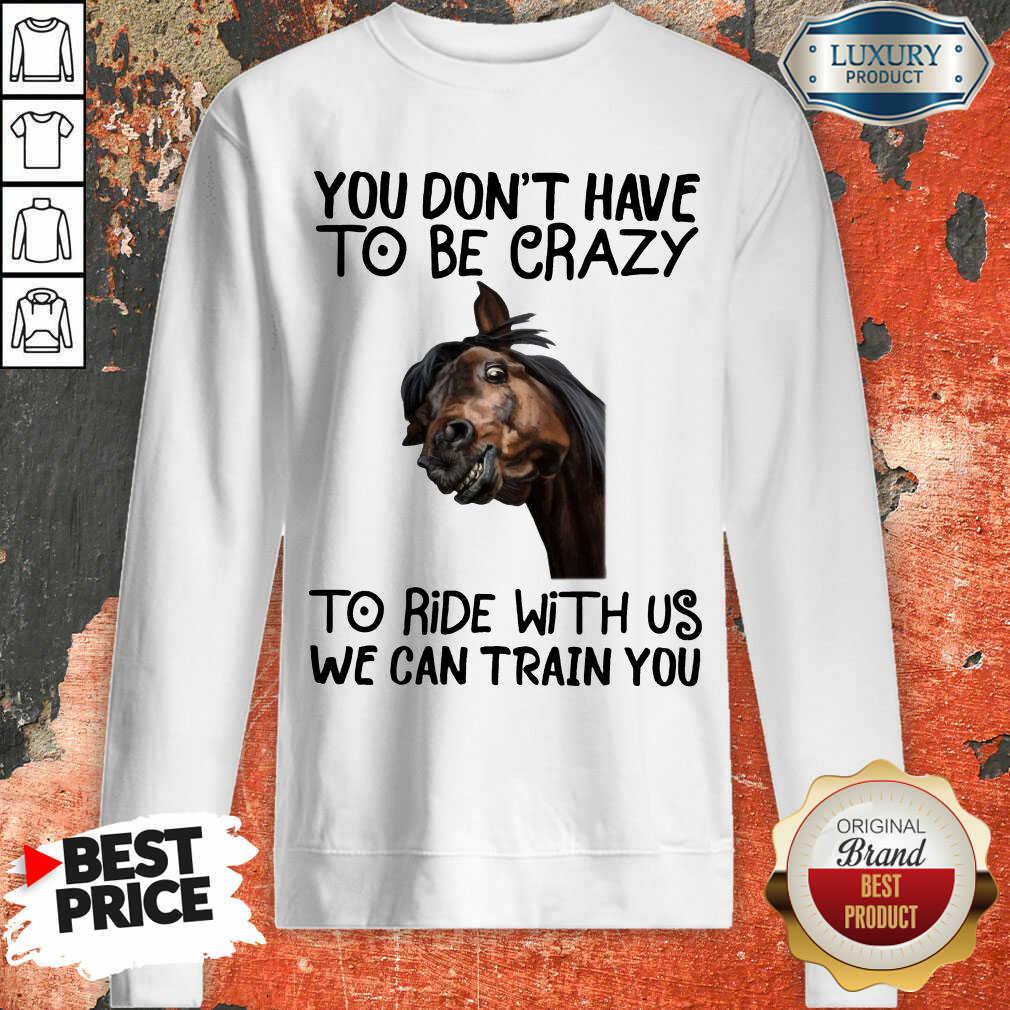 You Don't Have To Be Crazy We Can Train You Shirt