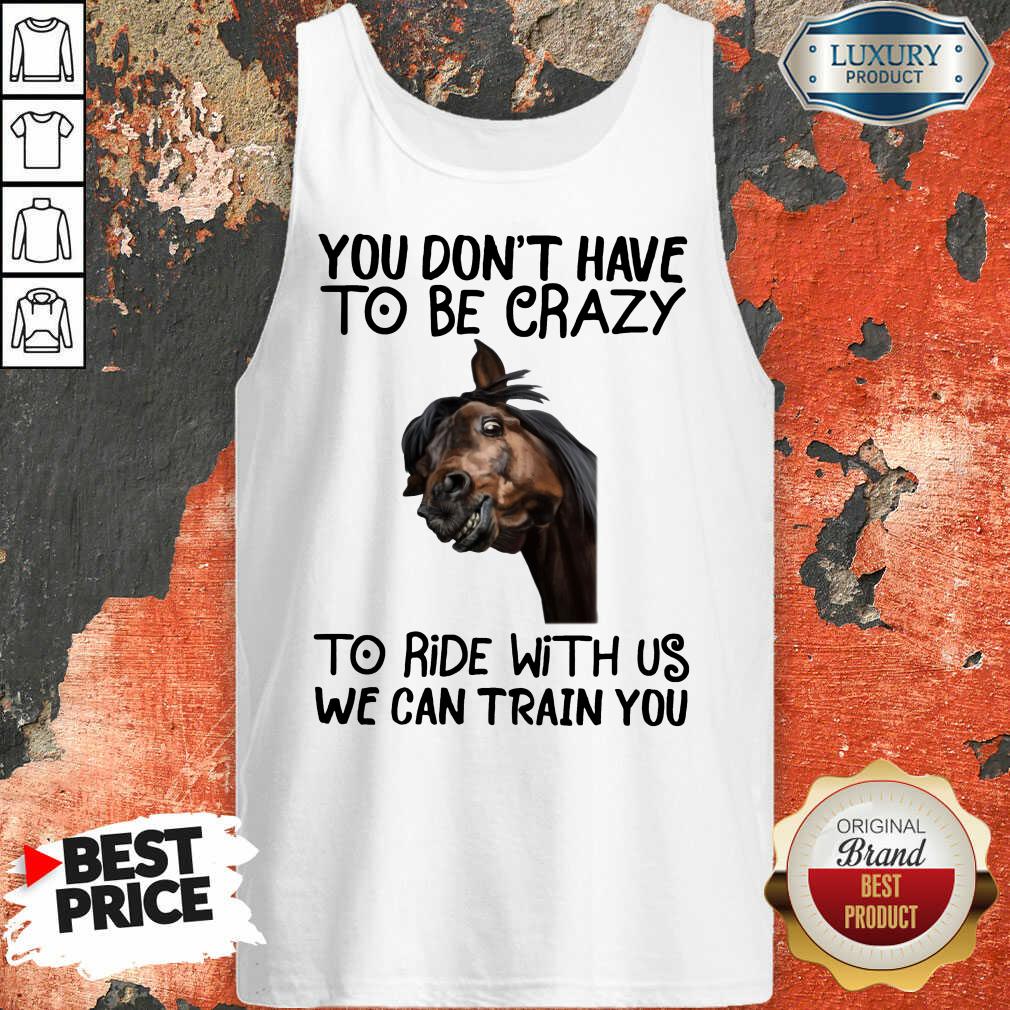 You Don't Have To Be Crazy We Can Train You Shirt
