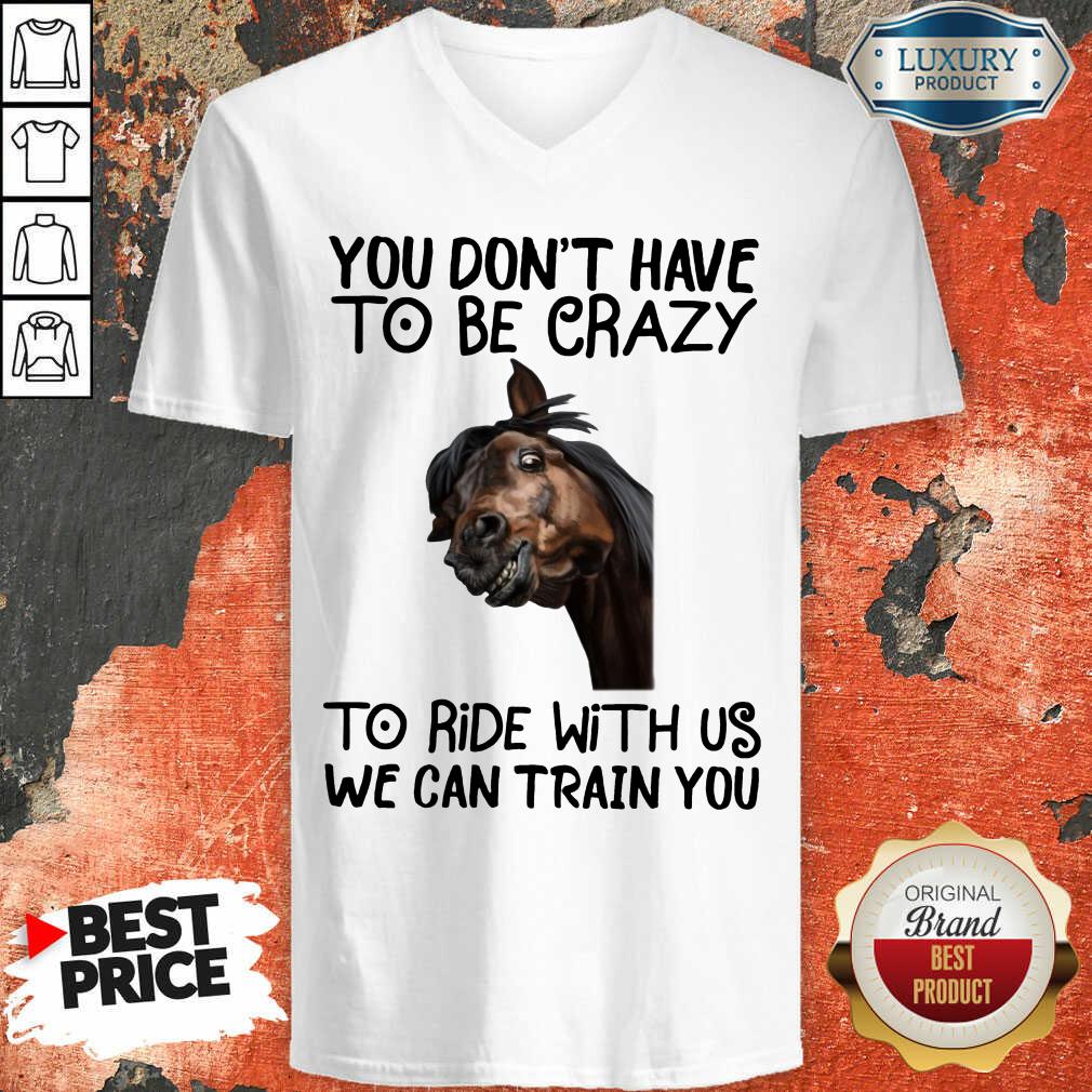 You Don't Have To Be Crazy We Can Train You Shirt