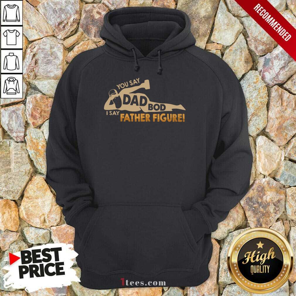 You Say Dad Bod I Say Father Figure Shirt