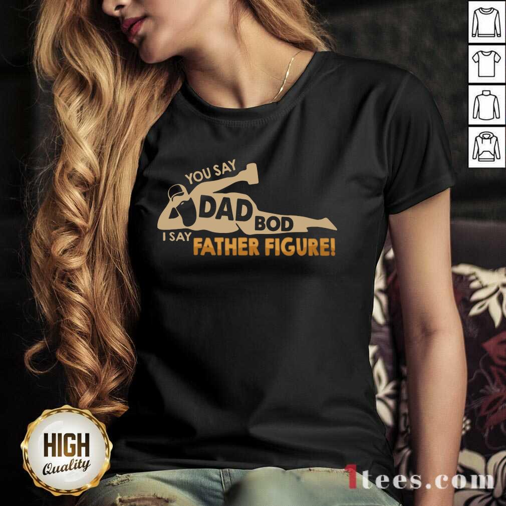 You Say Dad Bod I Say Father Figure Shirt