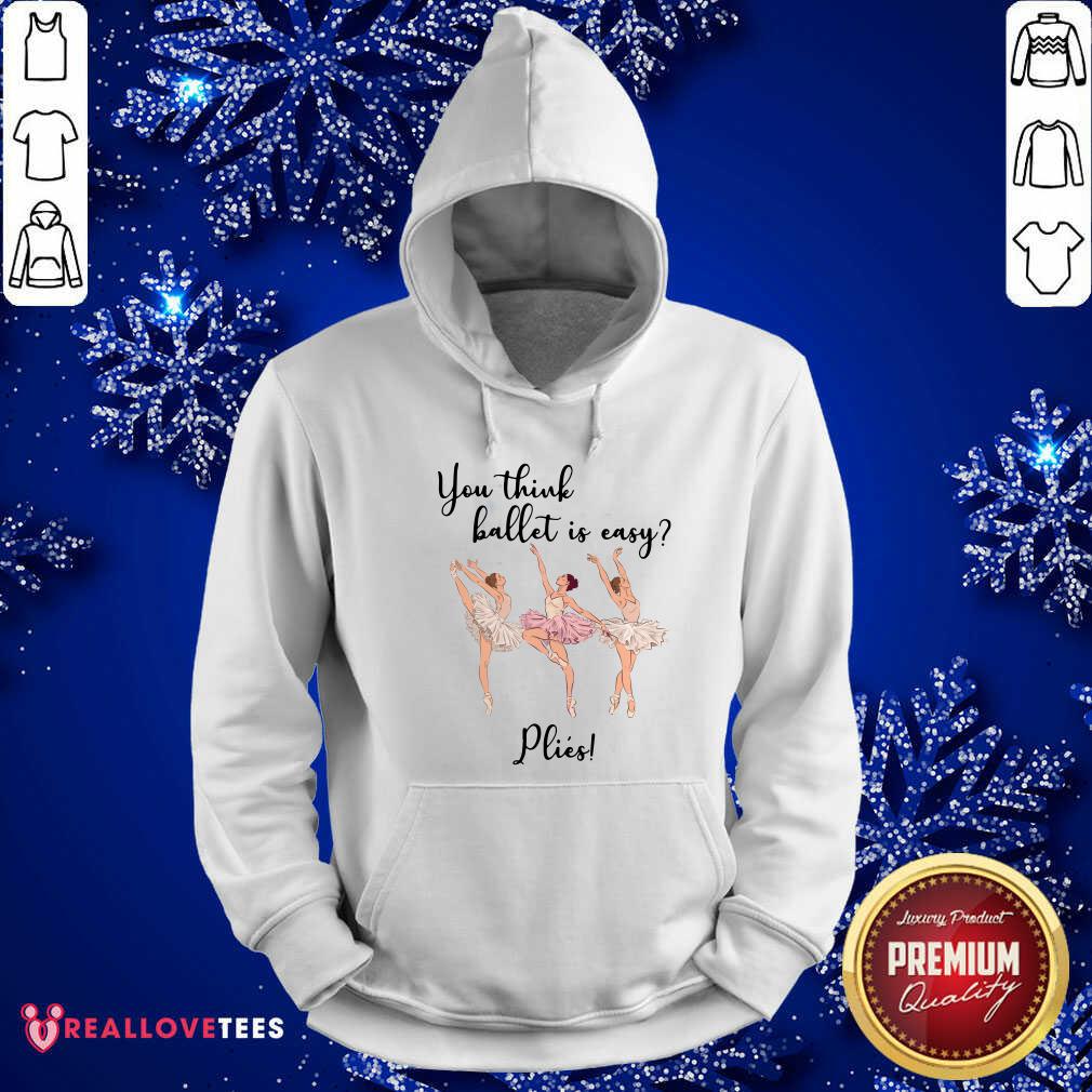 You Think Ballet Is Easy Plies Shirt