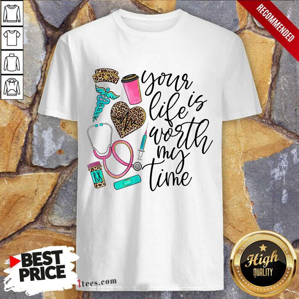Your Life Is Worth My Time Nurse Shirt