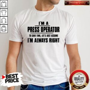 Premium I’m A Press Operator To Save Time Let’s Just Assume I’m Always Right T-Shirt