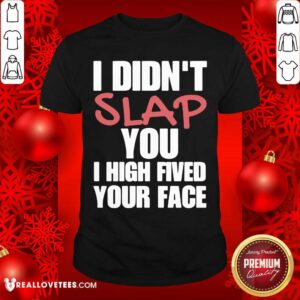 I Didnt Slap You I High Fived Your Face Shirt