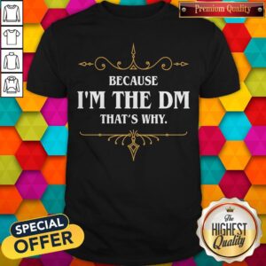 Nice Because I'm The Dm That's Why Shirt