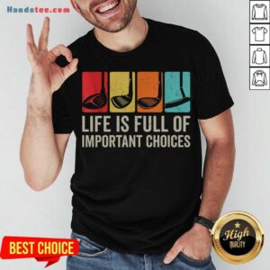 Good Life Is Full Of Important Choices Golf Golfer Player Sport Shirt