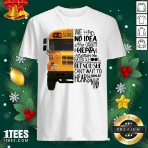 Happy We Had No Idea Abby Couldnt Hear No Wonder She Hated School But Now She Can’t Want To Hear The School Bus Coming Shirt