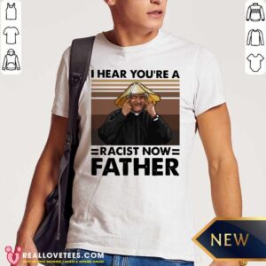 Awesome I Hear You’re A Racist Now Father Vintage Shirt