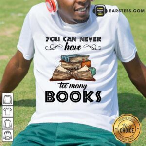 Nice You Can Never Have Too Many Books Shirt