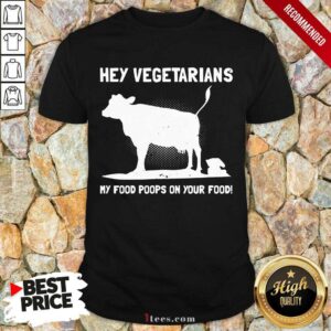 Nice Hey Vegetarians My Food Poops On Your Food Cows Shirt