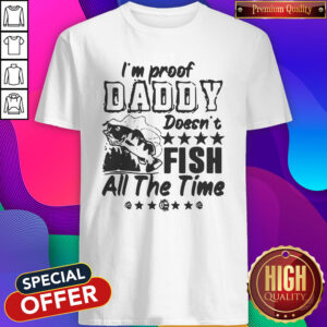 I’m Proof Daddy Doesn’t Fish All The Time Shirt