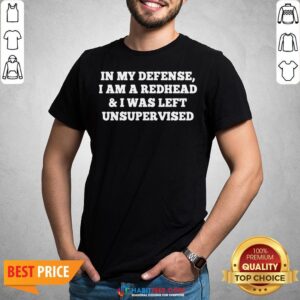 Nice In My Defense I Am A Redhead And I Was Left Unsupervised Shirt