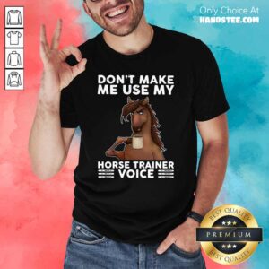 Apprehensive Dont Make Me Use My Horse 3 Trainer Voice Shirt
