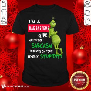 So Grinch I’m A Bae Systems Girl My Level Of Sarcasm Depends On Your Level Of Stupidity Christmas Shirt
