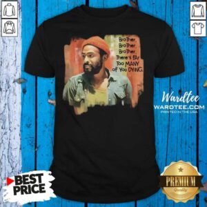 Cute Marvin Gaye Brother There’s Far Too Many Of You Dying Shirt