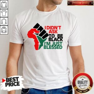Official I Didn't Ask To Be Black I'm Just Blessed A Shirt