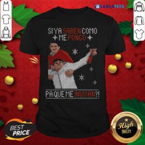 Nice Si Ya Saben Como Me Pongo Pa Que Me Invitan Ugly Christmas Shirt