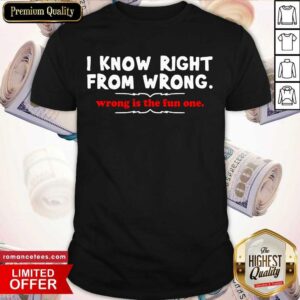 Premium I Know Right From Wrong Is The Fun One Shirt