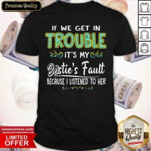 If We Get In Trouble It’s My Bestie’s Fault Because I Listened To Her Shirt