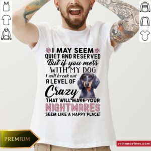 Good I May Seem Quiet And Reserved But If You Mes With My Dog I Will Break Out A Level Of Crazy THat Will Make Your Night Makes Seem Like A Happy Place Shirt