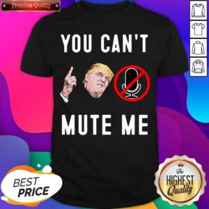 Trump You Can’t Mute Me Shirt