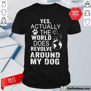 The World Does Revolve Around My Dog Shirt